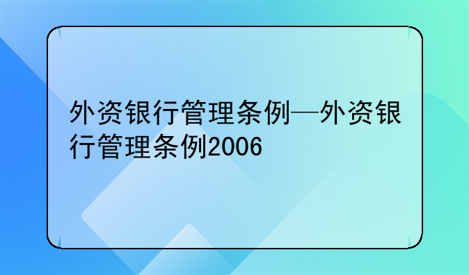 外资银行管理条例—外资银行管理条例2006