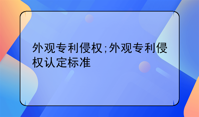 外观专利侵权;外观专利侵权认定标准
