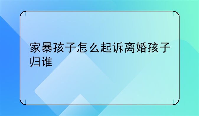 家暴孩子怎么起诉离婚孩子归谁