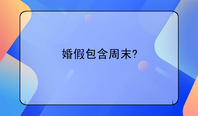 婚假包含周末?