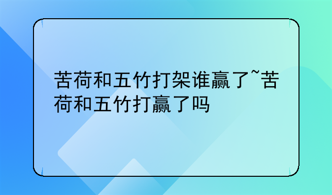 苦荷和五竹打架谁赢了~苦荷和五竹打赢了吗