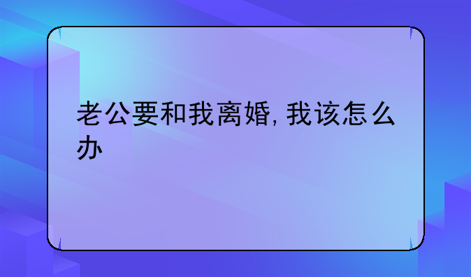 老公要和我离婚,我该怎么办