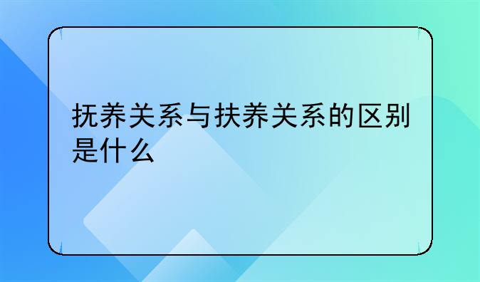 抚养关系与扶养关系的区别是什么
