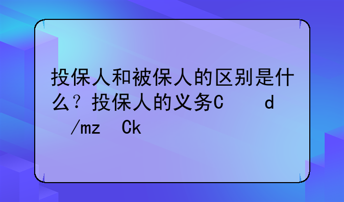 投保人和被保人的区别是什么？投保人的义务有哪些？