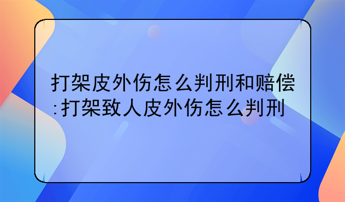 打架皮外伤怎么判刑和赔偿:打架致人皮外伤怎么判刑