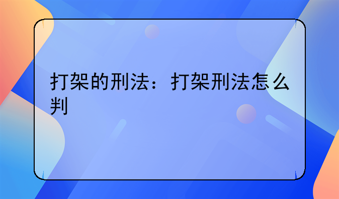 打架的刑法：打架刑法怎么判