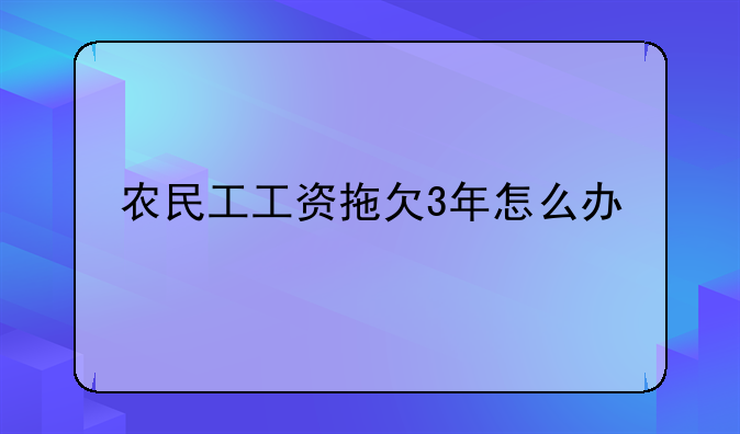 农民工工资拖欠3年怎么办