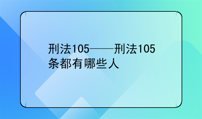 刑法105——刑法105条都有哪些人