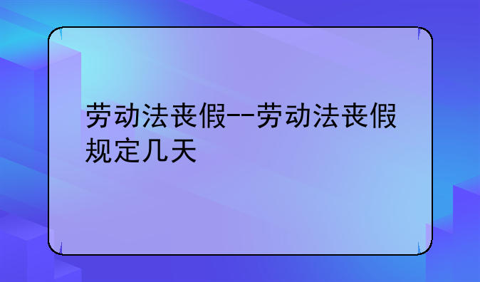 劳动法丧假--劳动法丧假规定几天