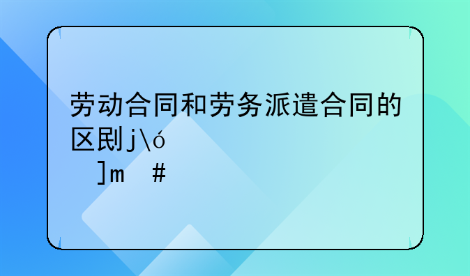劳动合同和劳务派遣合同的区别是什么