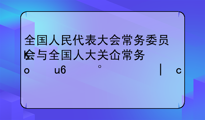 全国人民代表大会常务委员会与全国人大关于禁毒的决定与规定