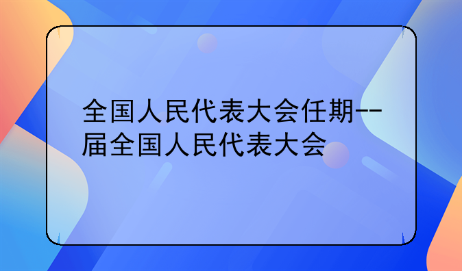 全国人民代表大会任期--届全国人民代表大会