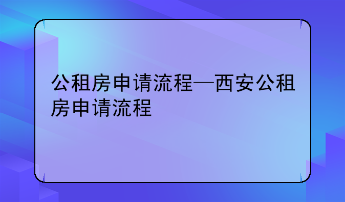 公租房申请流程—西安公租房申请流程