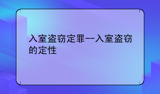 入室盗窃定罪--入室盗窃的定性