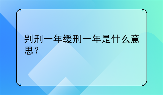判刑一年缓刑一年是什么意思？